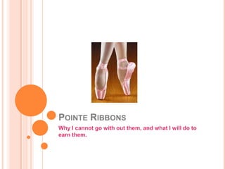 Pointe Ribbons  Why I cannot go with out them, and what I will do to earn them. 