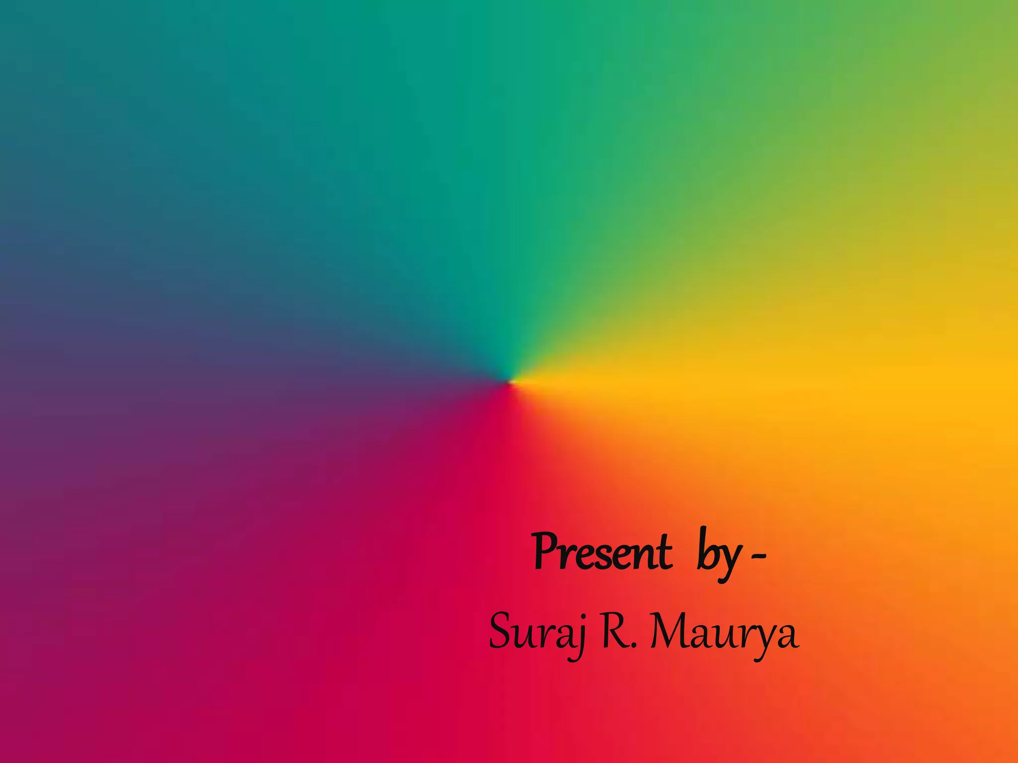 Present by -
Suraj R. Maurya
 