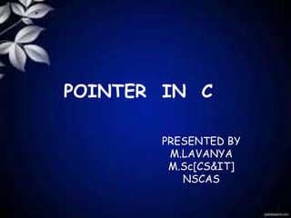 POINTER IN C
PRESENTED BY
M.LAVANYA
M.Sc[CS&IT]
NSCAS
 