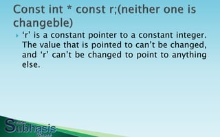    „r‟ is a constant pointer to a constant integer.
    The value that is pointed to can‟t be changed,
    and „r‟ can‟t be changed to point to anything
    else.
 