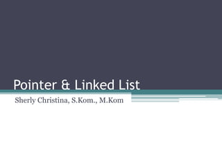 Pointer & Linked List
Sherly Christina, S.Kom., M.Kom
 