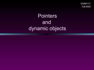 COMP171
                   Fall 2005



   Pointers
     and
dynamic objects
 