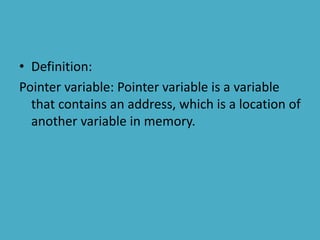 • Definition:
Pointer variable: Pointer variable is a variable
that contains an address, which is a location of
another variable in memory.
 