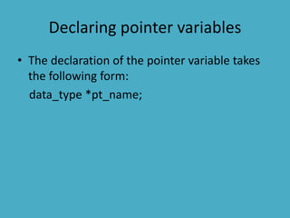 Declaring pointer variables
• The declaration of the pointer variable takes
the following form:
data_type *pt_name;
 