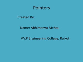 Pointers
Created By:
Name: Abhimanyu Mehta
V.V.P Engineering College, Rajkot
 