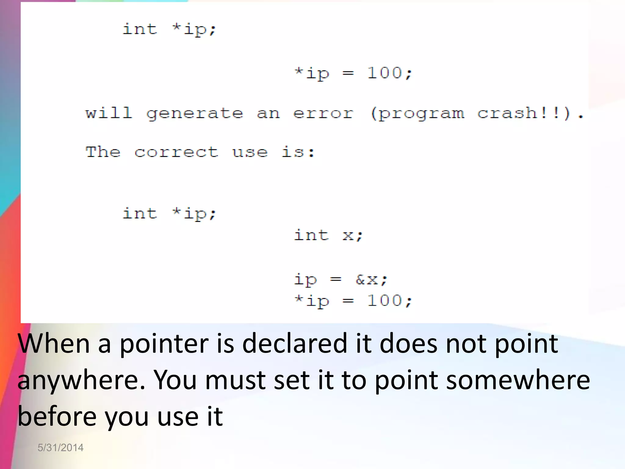 When a pointer is declared it does not point
anywhere. You must set it to point somewhere
before you use it
5/31/2014
 