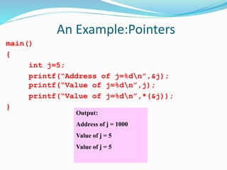 An Example:Pointers
main()
{
int j=5;
printf(“Address of j=%dn”,&j);
printf(“Value of j=%dn”,j);
printf(“Value of j=%dn”,*(&j));
}
Output:
Address of j = 1000
Value of j = 5
Value of j = 5
 