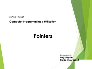 SSASIT - Surat
Computer Programming & Utilization
Pointers
Prepared By:
Lalji Shiyani
Students of ssasit
1
 