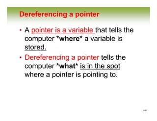 0-63
Dereferencing a pointer
• A pointer is a variable that tells the
computer *where* a variable is
stored.
• Dereferencing a pointer tells the
computer *what* is in the spot
where a pointer is pointing to.
 