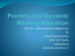 CSC2110 – Data Structures/Algorithms
By
Faisal Shahzad Khan
BSCS UET Texila
03364180007
Facebook.com/fasii.07
 