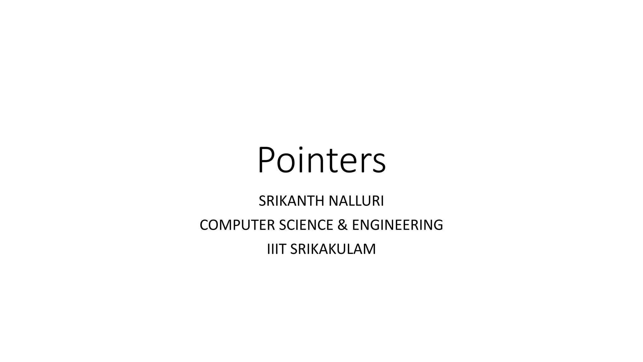 Pointers
SRIKANTH NALLURI
COMPUTER SCIENCE & ENGINEERING
IIIT SRIKAKULAM
 