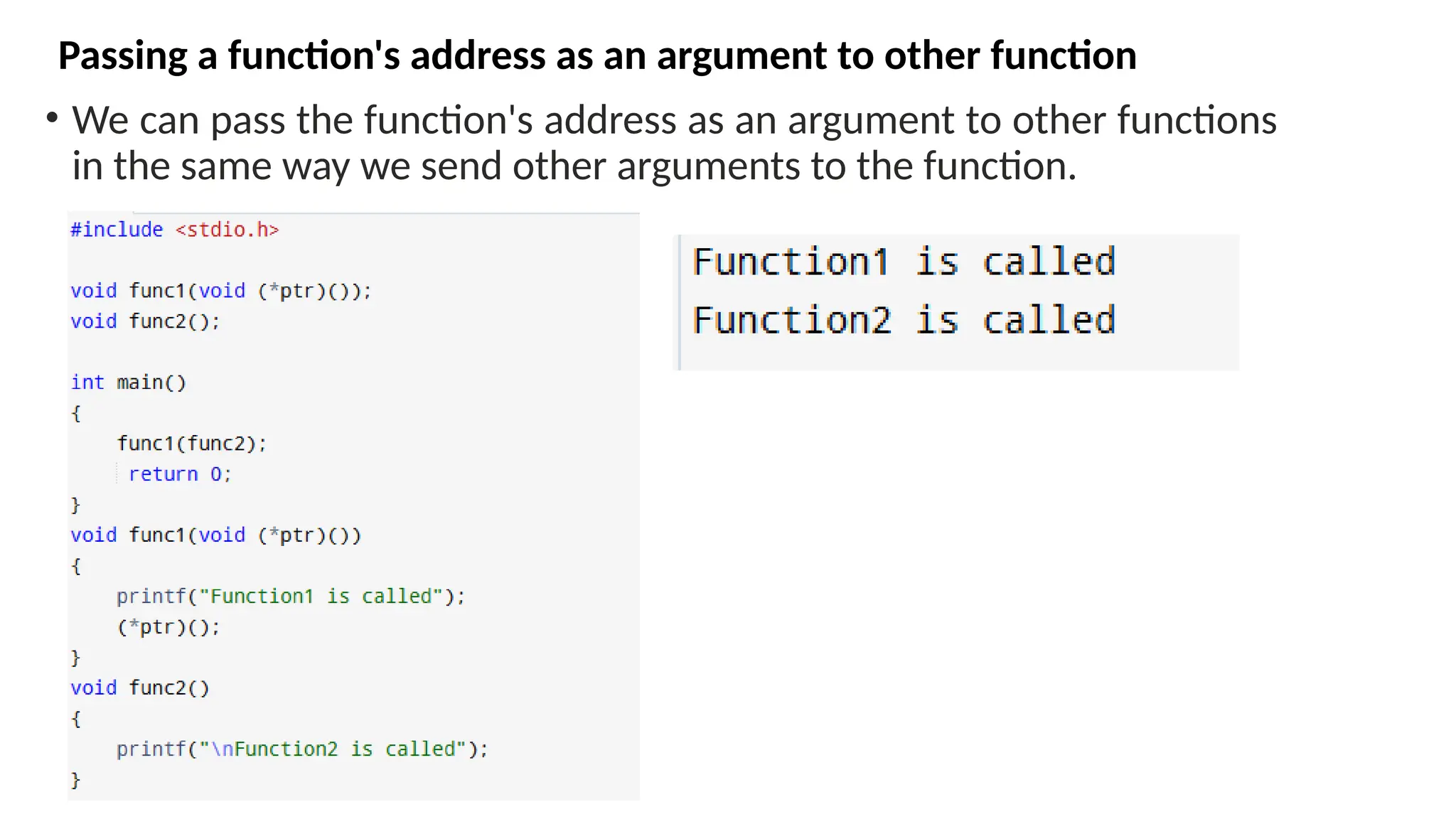 Passing a function's address as an argument to other function • We can pass the function's address as an argument to other functions in the same way we send other arguments to the function. 