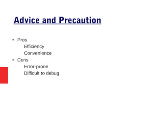 Advice and Precaution
● Pros
– Efficiency
– Convenience
● Cons
– Error-prone
– Difficult to debug
 