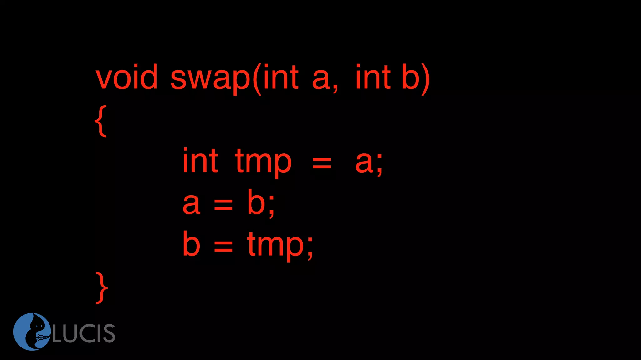 void swap(int a, int b)
{
int tmp = a;
a = b;
b = tmp;
}
 