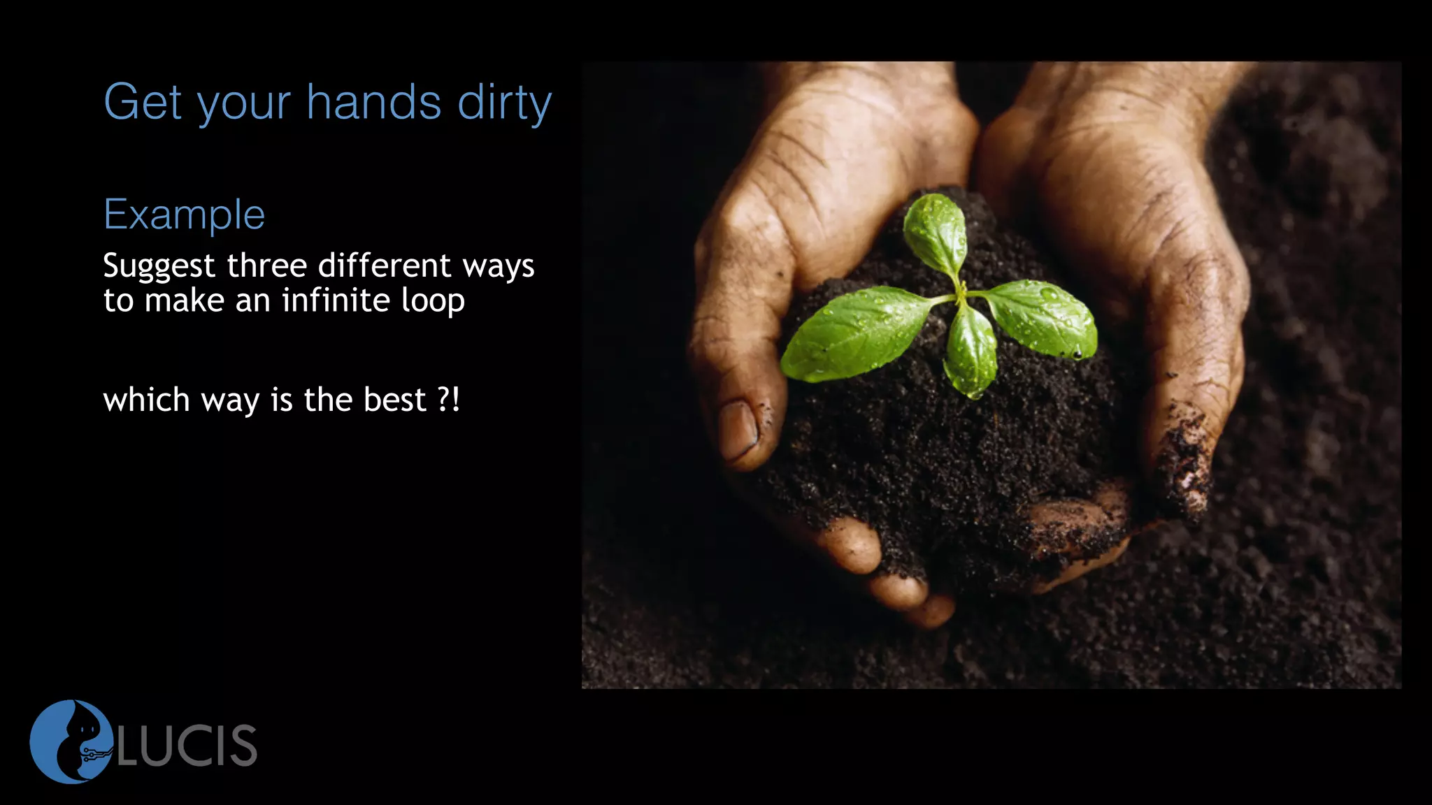 Example
Suggest three different ways
to make an infinite loop
which way is the best ?!
Get your hands dirty
 