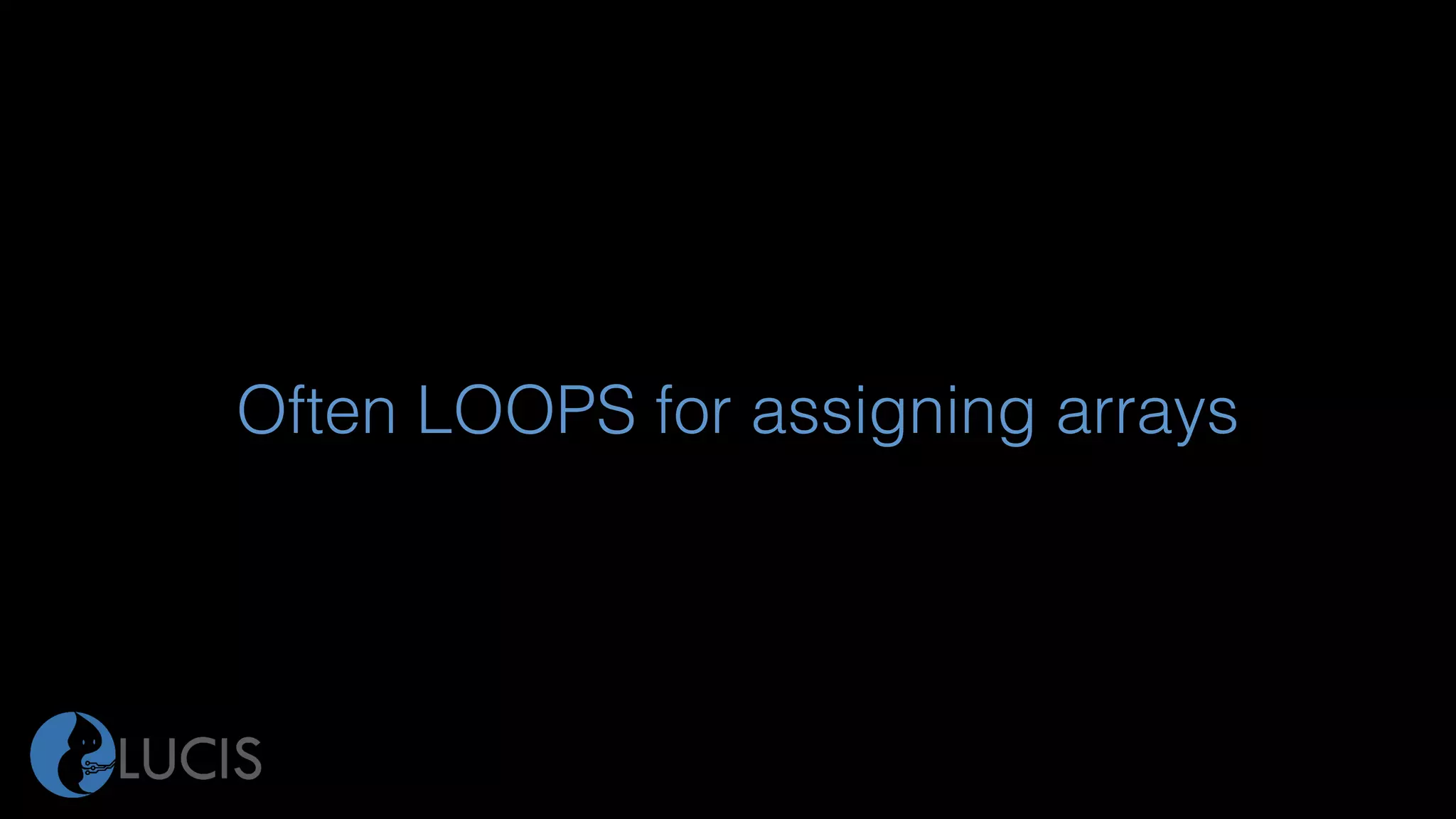 Often LOOPS for assigning arrays
 