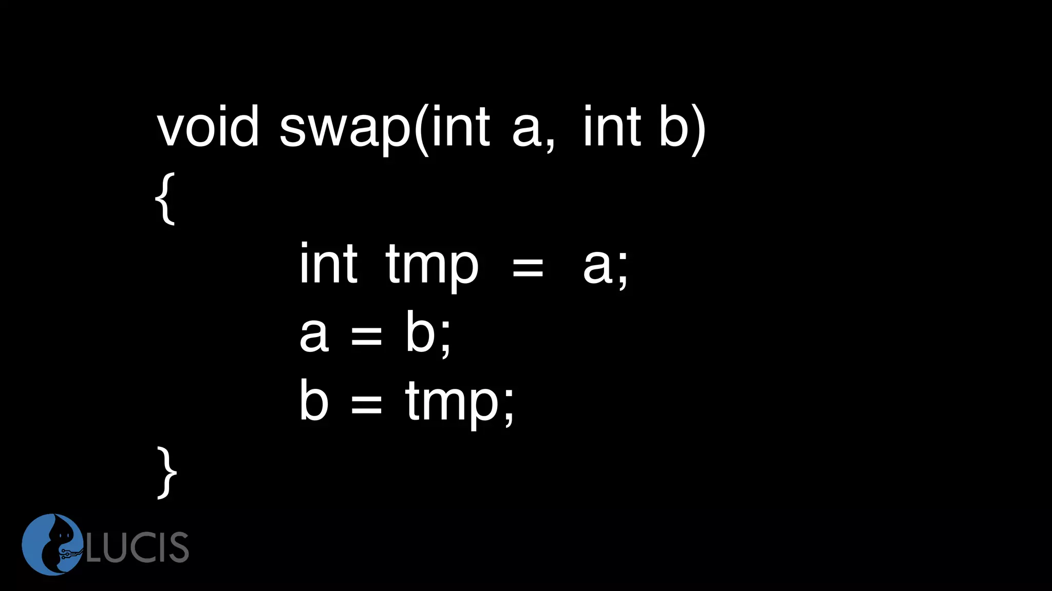 void swap(int a, int b)
{
int tmp = a;
a = b;
b = tmp;
}
 