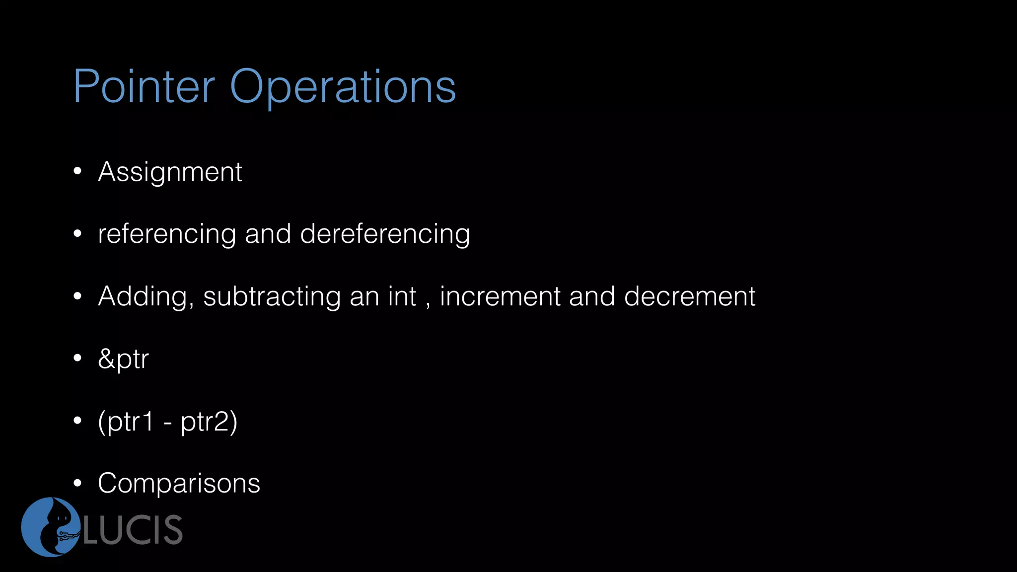 Pointer Operations
• Assignment
• referencing and dereferencing
• Adding, subtracting an int , increment and decrement
• &ptr
• (ptr1 - ptr2)
• Comparisons
 