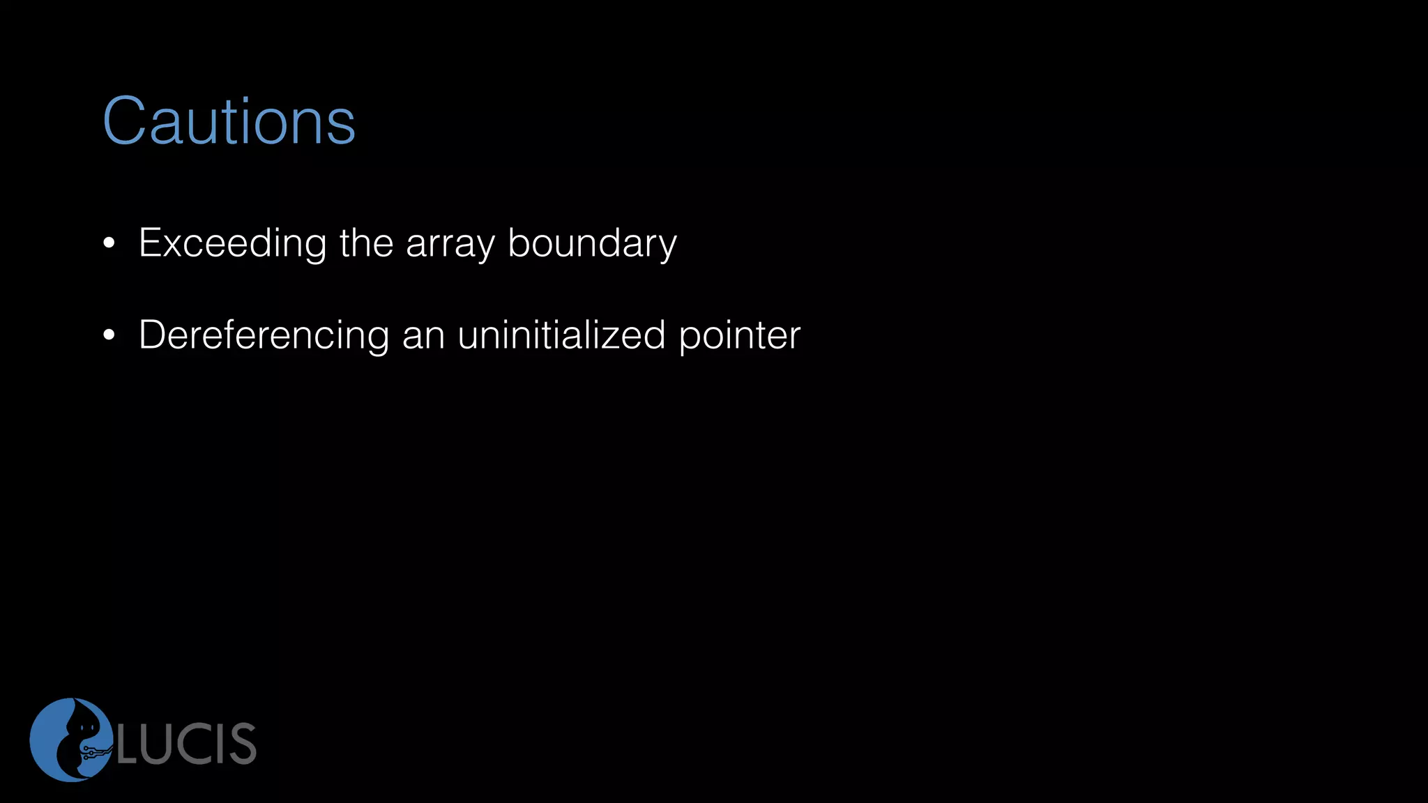 Cautions
• Exceeding the array boundary
• Dereferencing an uninitialized pointer
 