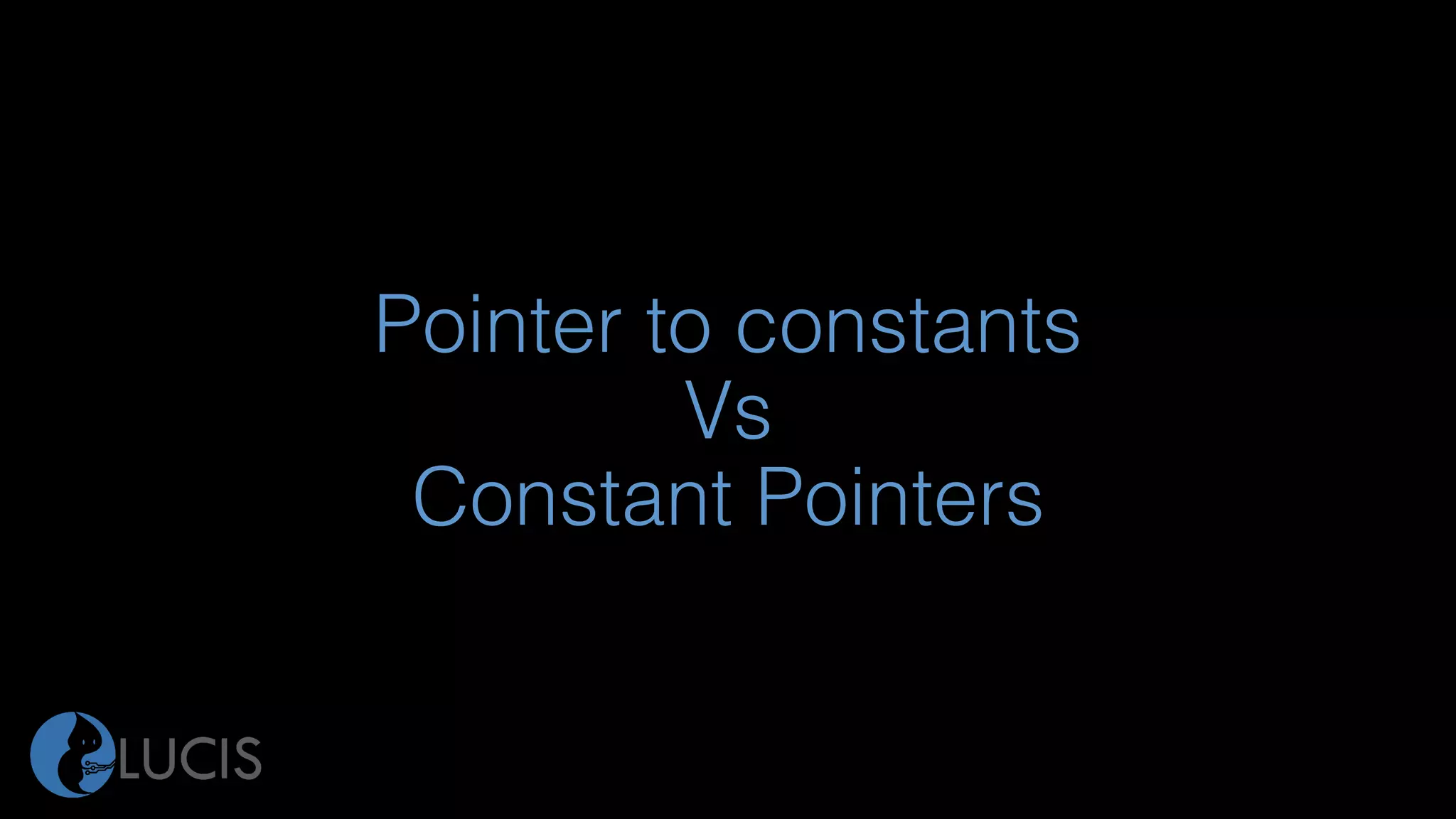 Pointer to constants
Vs
Constant Pointers
 