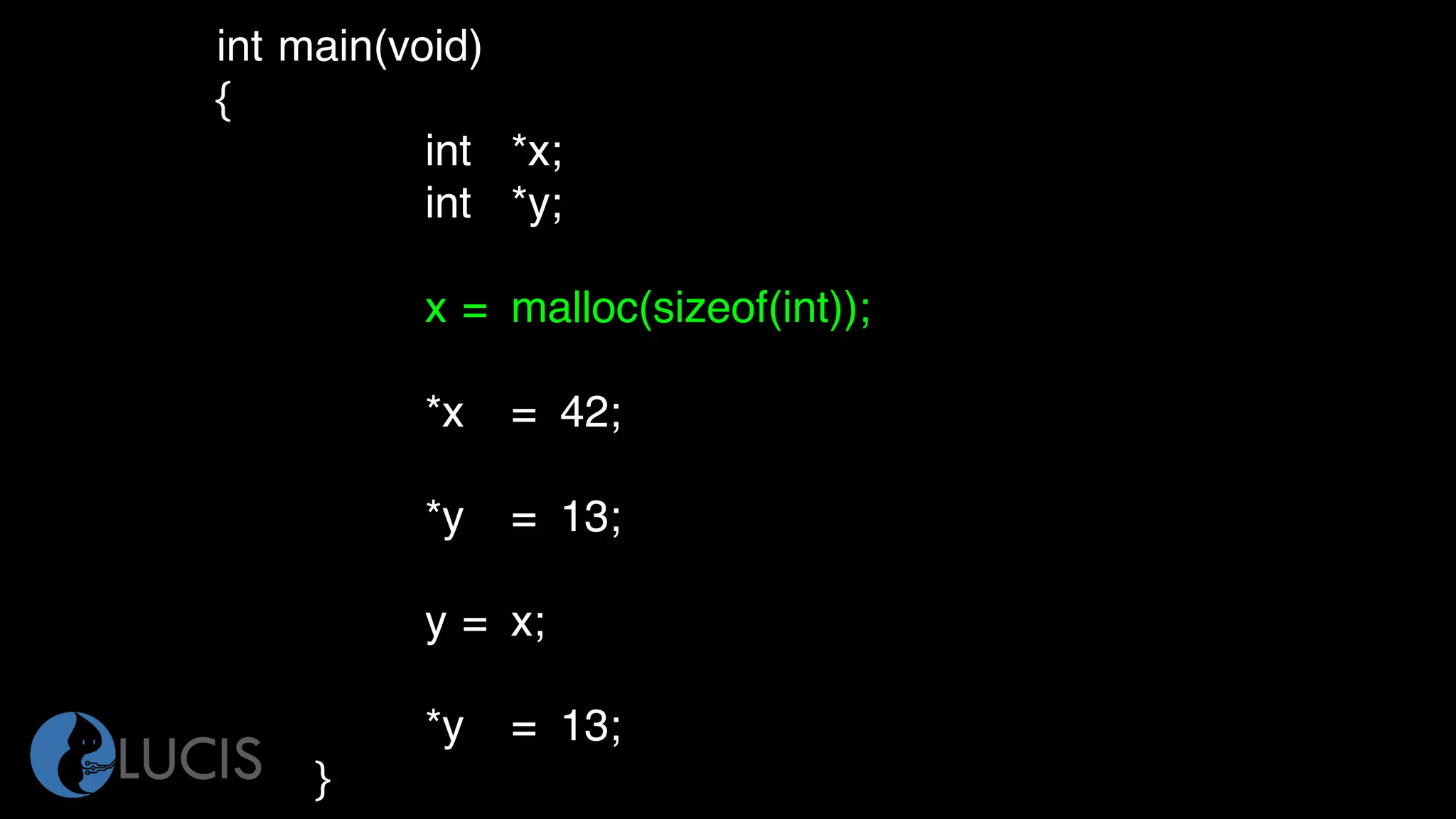 int main(void)
{
int *x;
int *y;
x = malloc(sizeof(int));
*x = 42;
*y = 13;
y = x;
*y = 13;
}
 