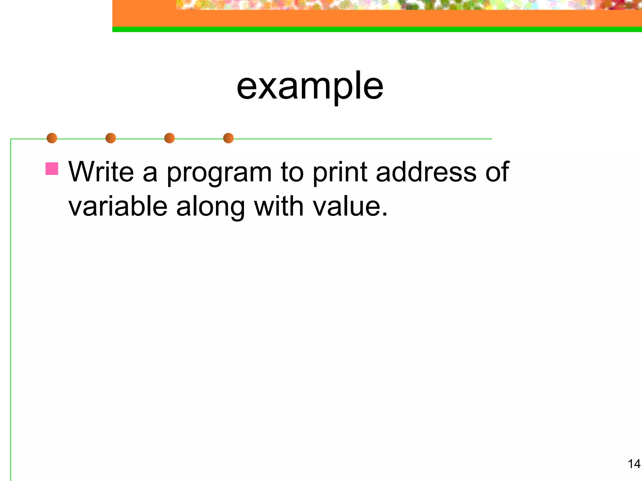 example
 Write a program to print address of
variable along with value.
14
 