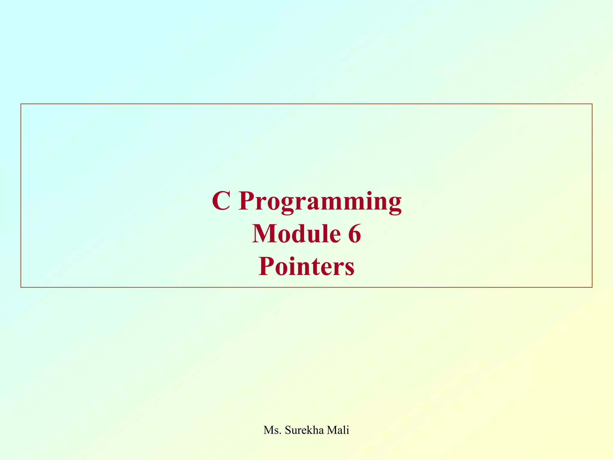 C Programming Module 6 Pointers Ms. Surekha Mali 