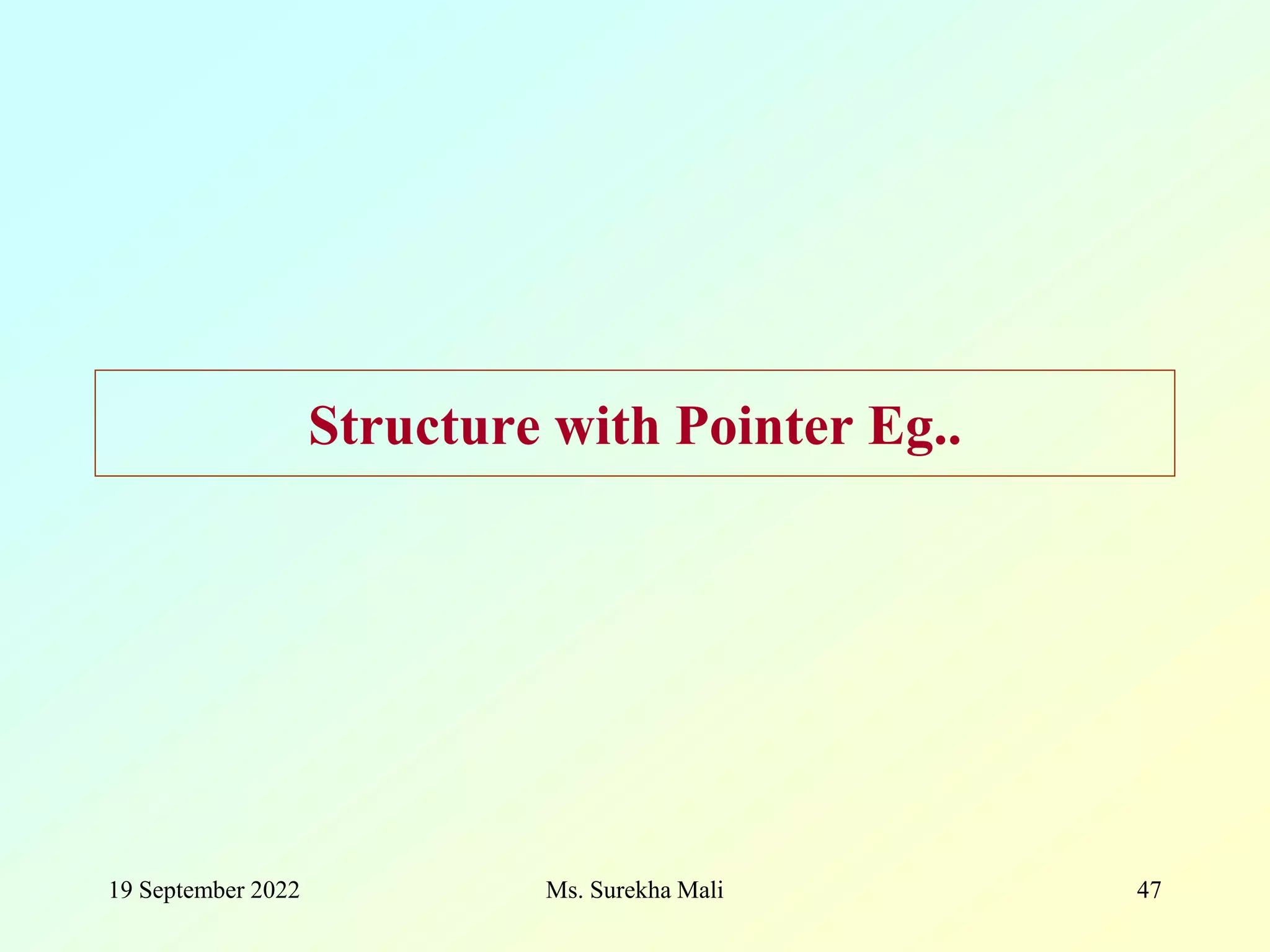 Structure with Pointer Eg.. 19 September 2022 Ms. Surekha Mali 47 