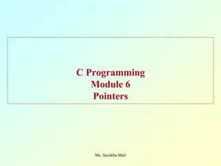 C Programming
Module 6
Pointers
Ms. Surekha Mali
 