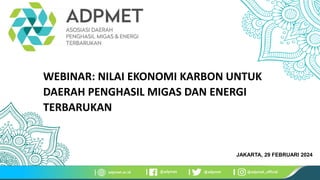 @adpmet @adpmet @adpmet_official
adpmet.or.id
WEBINAR: NILAI EKONOMI KARBON UNTUK
DAERAH PENGHASIL MIGAS DAN ENERGI
TERBARUKAN
JAKARTA, 29 FEBRUARI 2024
 