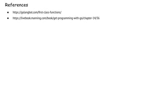 References
● https://golangbot.com/ﬁrst-class-functions/
● https://livebook.manning.com/book/get-programming-with-go/chapter-14/36
 