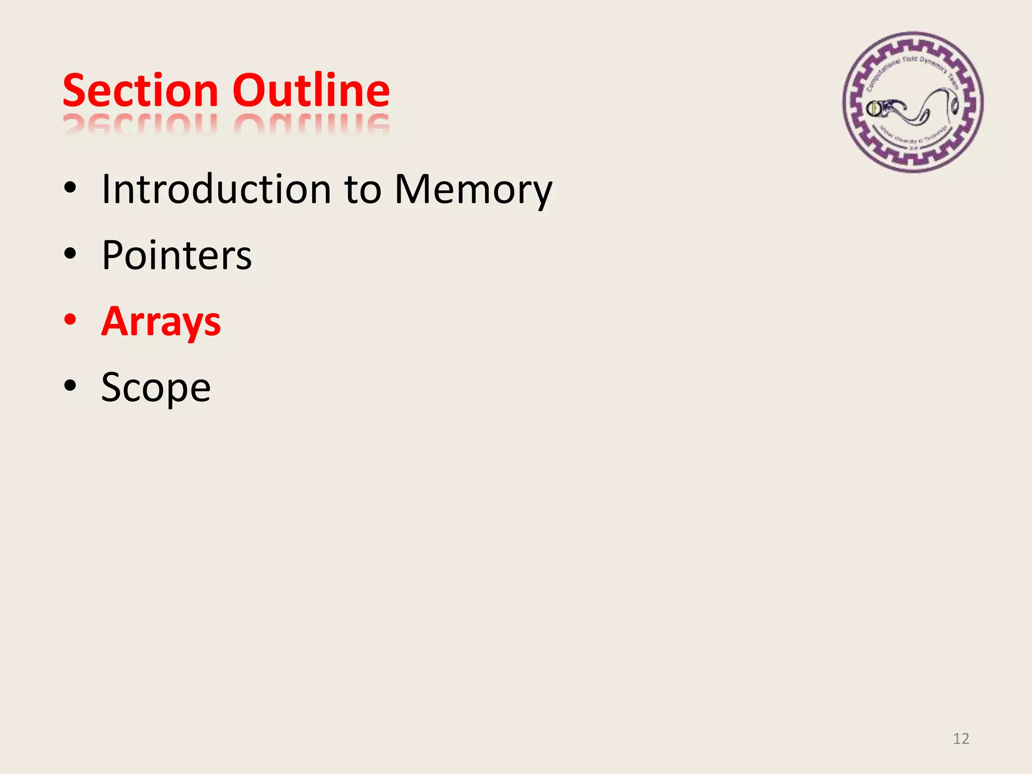 Section Outline
• Introduction to Memory
• Pointers
• Arrays
• Scope
12
 