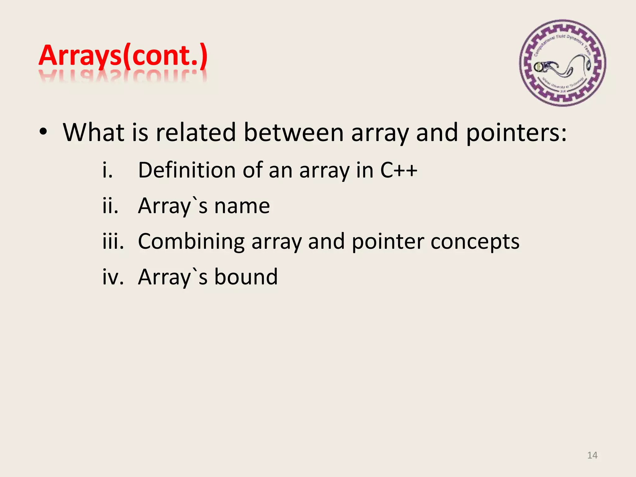 Arrays(cont.)
• What is related between array and pointers:
i. Definition of an array in C++
ii. Array`s name
iii. Combining array and pointer concepts
iv. Array`s bound
14
 
