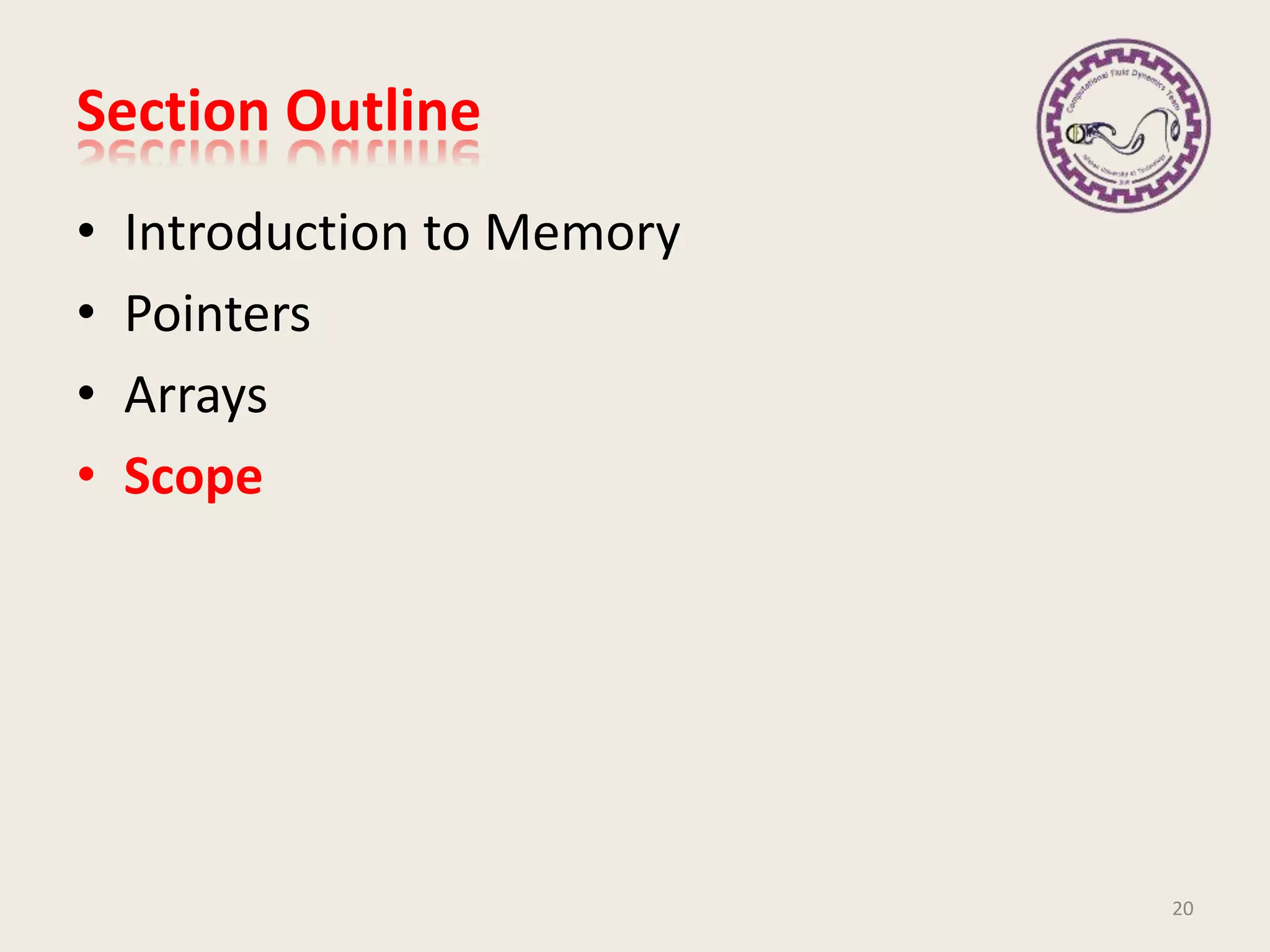 Section Outline
• Introduction to Memory
• Pointers
• Arrays
• Scope
20
 