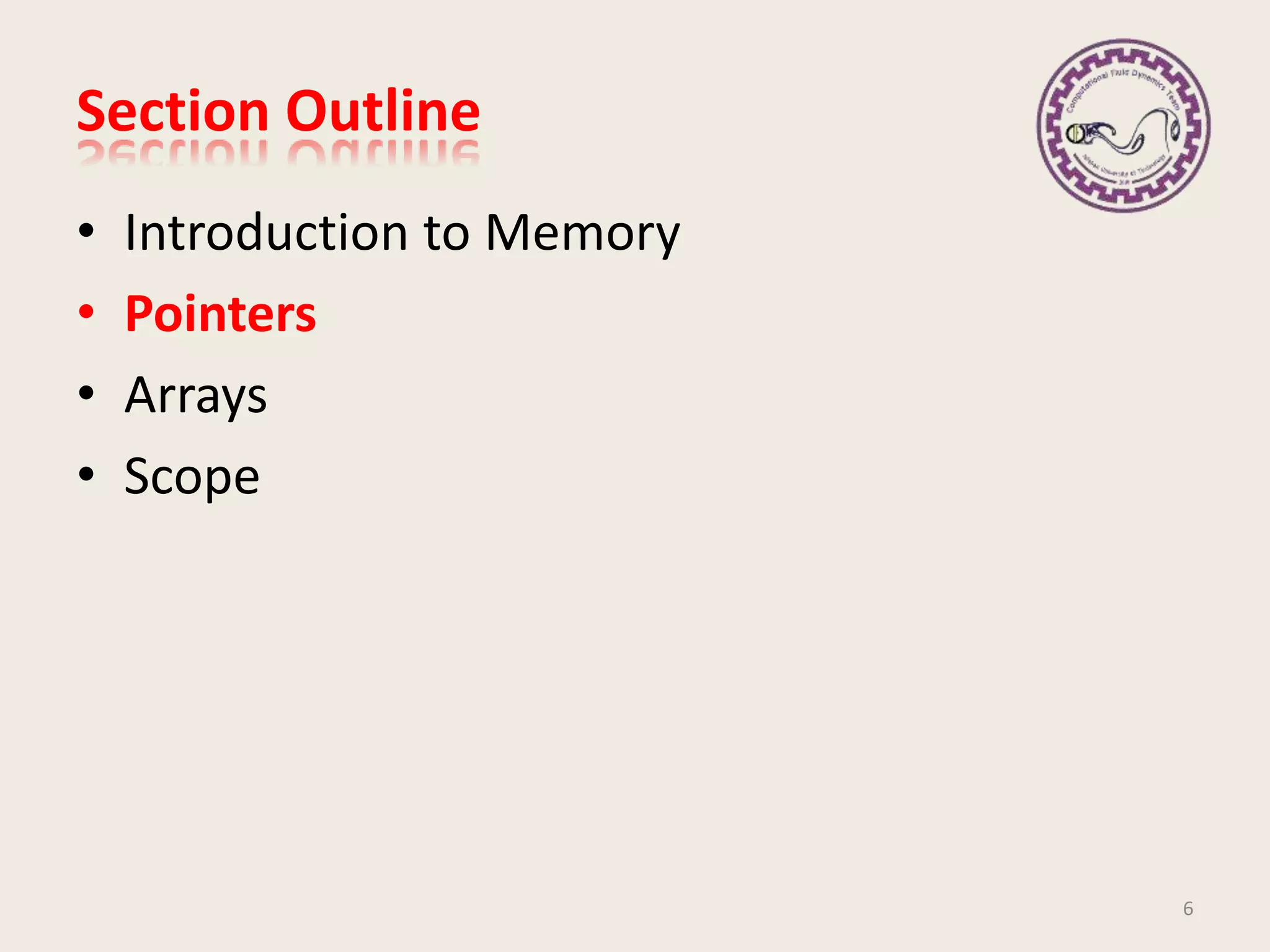 Section Outline
• Introduction to Memory
• Pointers
• Arrays
• Scope
6
 