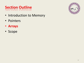 Section Outline
• Introduction to Memory
• Pointers
• Arrays
• Scope
12
 
