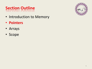Section Outline
• Introduction to Memory
• Pointers
• Arrays
• Scope
6
 