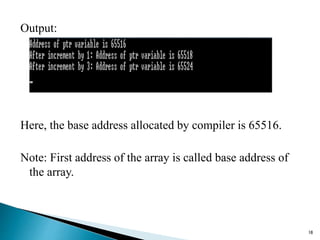 Output:
Here, the base address allocated by compiler is 65516.
Note: First address of the array is called base address of
the array.
18
 