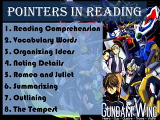 Pointers in Reading
1. Reading Comprehension
2. Vocabulary Words
3. Organizing Ideas
4. Noting Details
5. Romeo and Juliet
6. Summarizing
7. Outlining
8. The Tempest
 