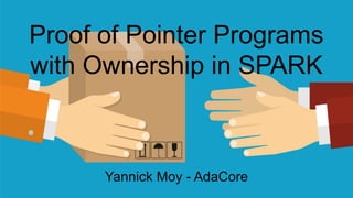 Proof of Pointer Programs
with Ownership in SPARK
Yannick Moy - AdaCore
 