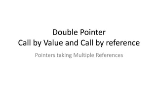 Double Pointer
Call by Value and Call by reference
Pointers taking Multiple References
 