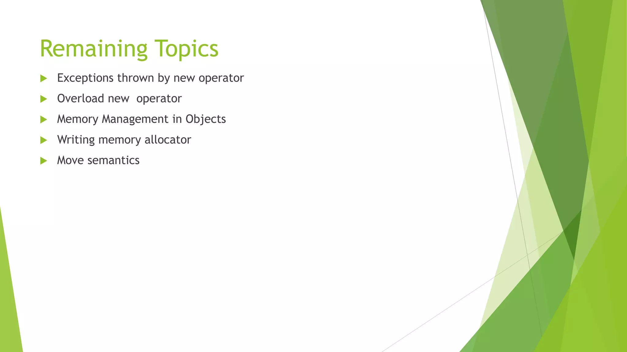 Remaining Topics
 Exceptions thrown by new operator
 Overload new operator
 Memory Management in Objects
 Writing memory allocator
 Move semantics
 