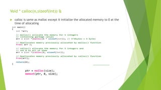 Void * calloc(n,sizeof(int)) &
 calloc is same as malloc except it initialize the allocated memory to 0 at the
time of allocating
 