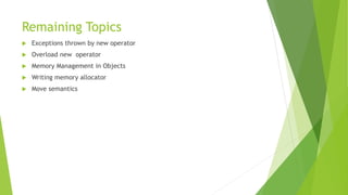 Remaining Topics
 Exceptions thrown by new operator
 Overload new operator
 Memory Management in Objects
 Writing memory allocator
 Move semantics
 