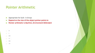 Pointer Arithmetic
 Appropriate for built in Arrays
 Depend on the size of the object pointer points to
 Pointer arithmetic is Machine ,Environment Defendant
o +
o -
o ++
o --
o +=
o -=
 