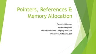 Pointers, References &
Memory Allocation
Gamindu Udayanga
Software Engineer
Metatechno Lanka Company (Pvt) Ltd.
Web : www.metalanka.com
 