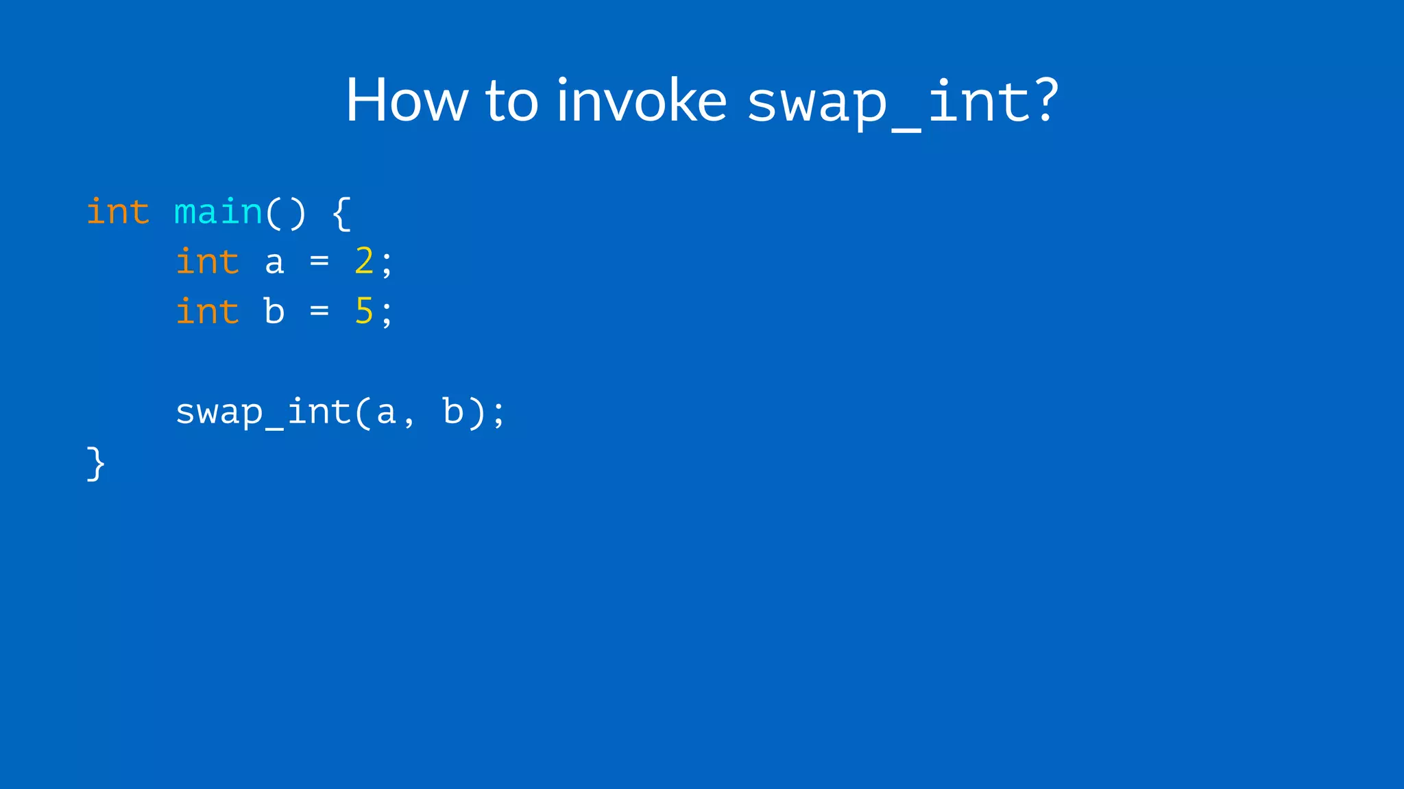 How to invoke swap_int?
int main() {
int a = 2;
int b = 5;
swap_int(a, b);
}
 
