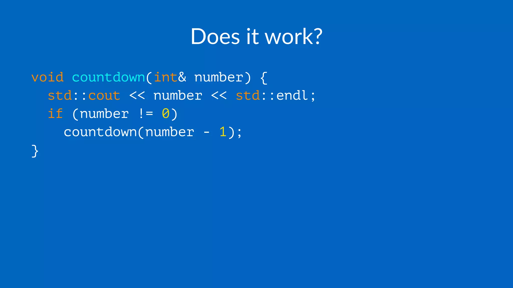 Does it work?
void countdown(int& number) {
std::cout << number << std::endl;
if (number != 0)
countdown(number - 1);
}
 