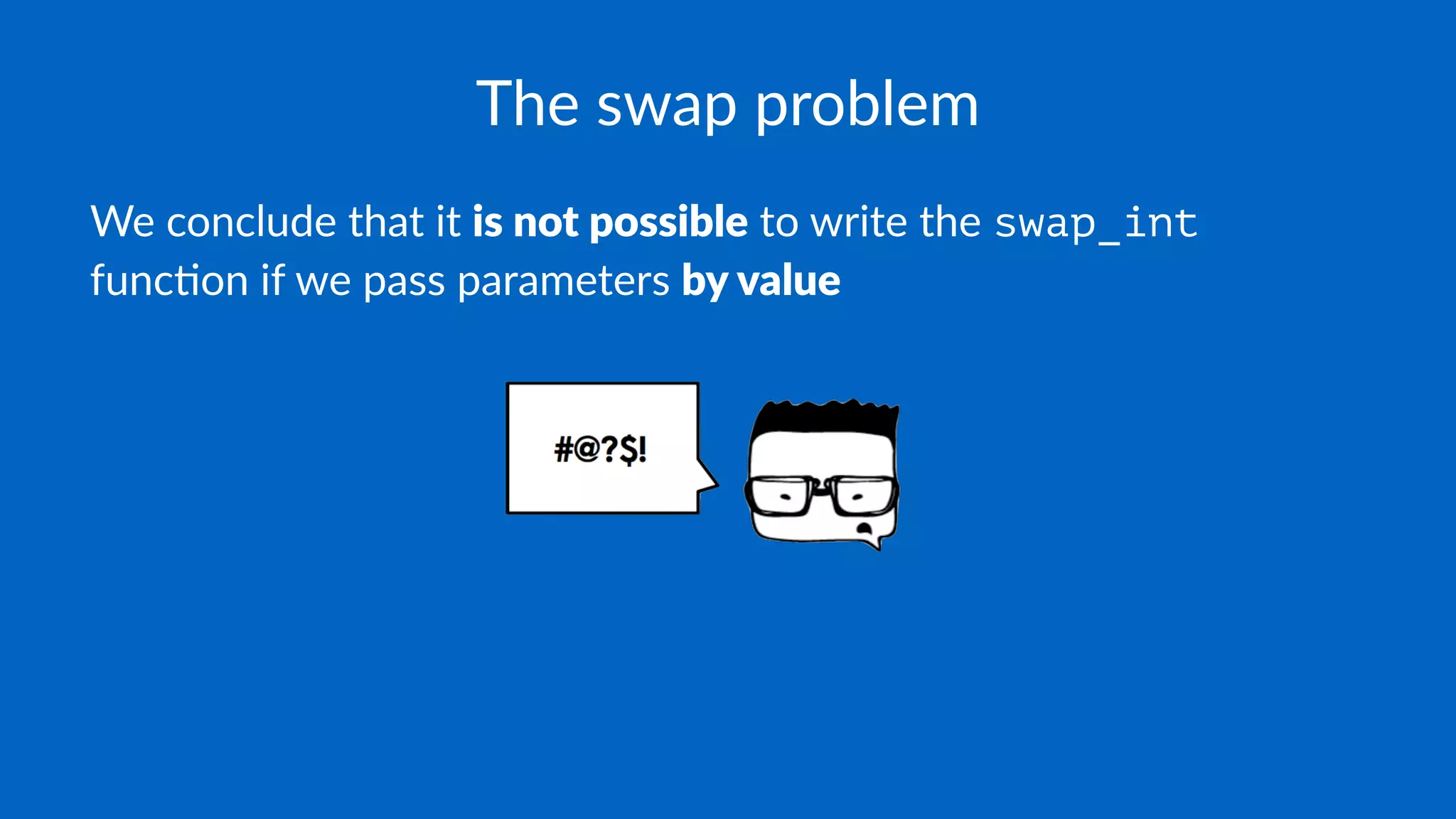 The swap problem
We conclude that it is not possible to write the swap_int
func1on if we pass parameters by value
 