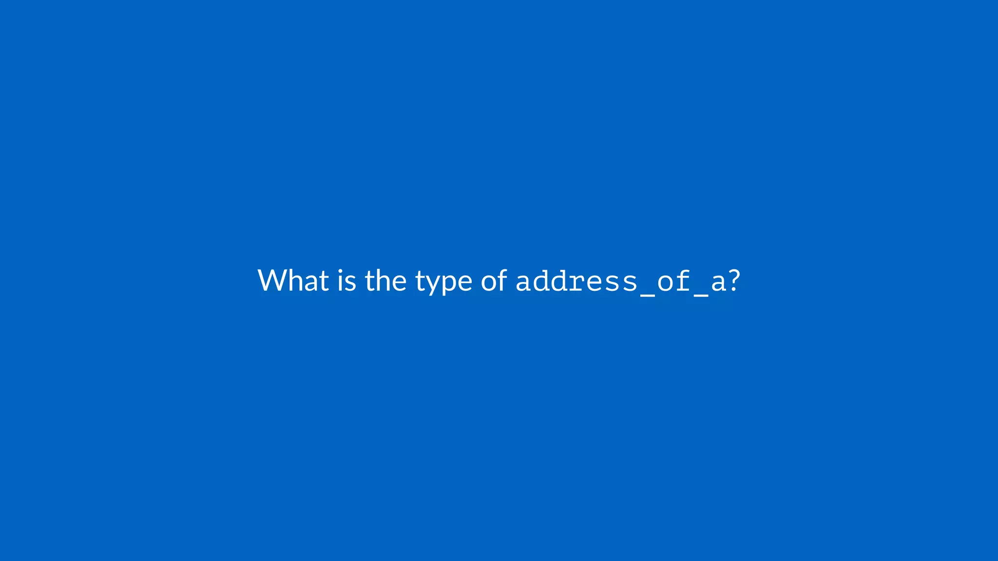 What is the type of address_of_a?
 